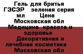 Гель для бритья “ГЭСЭР“, зеленая серия, 100 мл.	    › Цена ­ 360 - Московская обл. Медицина, красота и здоровье » Декоративная и лечебная косметика   . Московская обл.